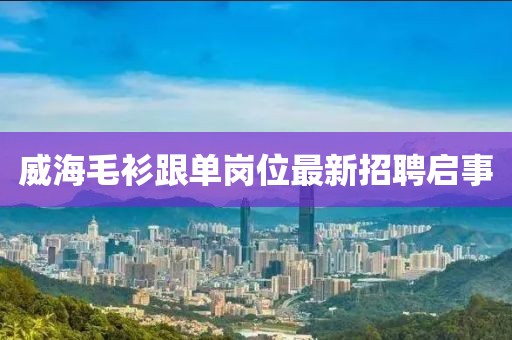 威海毛衫跟單崗位最新招聘啟事