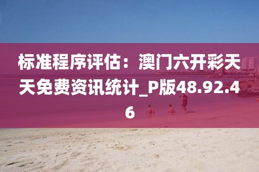 標(biāo)準(zhǔn)程序評估：澳門六開彩天天免費(fèi)資訊統(tǒng)計_P版48.92.46