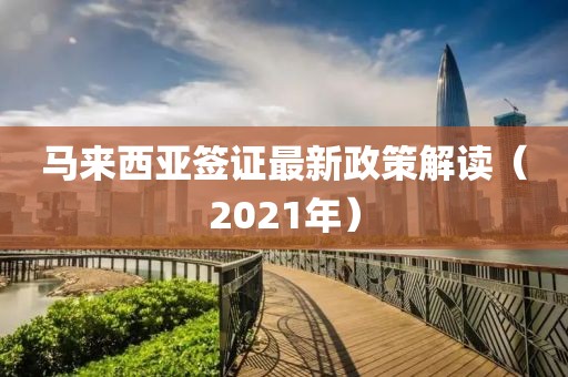 馬來(lái)西亞簽證最新政策解讀（2021年）