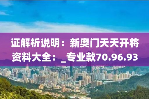 證解析說明：新奧門天天開將資料大全：_專業(yè)款70.96.93