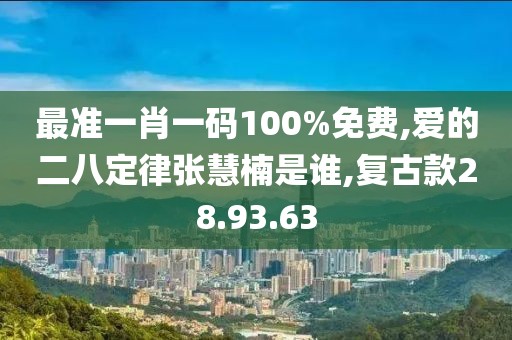 最準(zhǔn)一肖一碼100%免費,愛的二八定律張慧楠是誰,復(fù)古款28.93.63