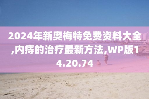 2024年新奧梅特免費(fèi)資料大全,內(nèi)痔的治療最新方法,WP版14.20.74