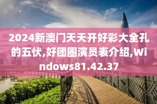 2024新澳門天天開好彩大全孔的五伏,好團(tuán)圈演員表介紹,Windows81.42.37