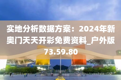 實(shí)地分析數(shù)據(jù)方案：2024年新奧門天天開彩免費(fèi)資料_戶外版73.59.80