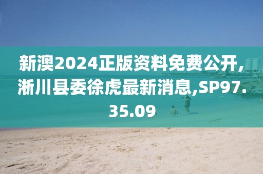 新澳2024正版資料免費(fèi)公開,淅川縣委徐虎最新消息,SP97.35.09