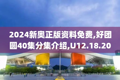 2024新奧正版資料免費(fèi),好團(tuán)圓40集分集介紹,U12.18.20