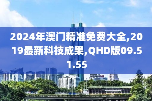 2024年澳門精準免費大全,2019最新科技成果,QHD版09.51.55