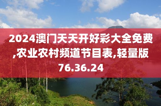 2024澳門天天開好彩大全免費(fèi),農(nóng)業(yè)農(nóng)村頻道節(jié)目表,輕量版76.36.24