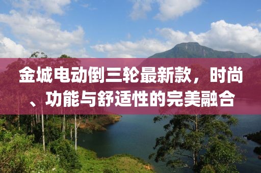 金城電動倒三輪最新款，時尚、功能與舒適性的完美融合