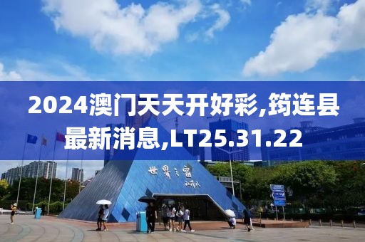 2024澳門天天開好彩,筠連縣最新消息,LT25.31.22