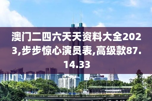 澳門二四六天天資料大全2023,步步驚心演員表,高級款87.14.33