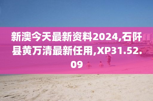 新澳今天最新資料2024,石阡縣黃萬清最新任用,XP31.52.09