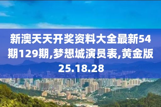 新澳天天開(kāi)獎(jiǎng)資料大全最新54期129期,夢(mèng)想城演員表,黃金版25.18.28