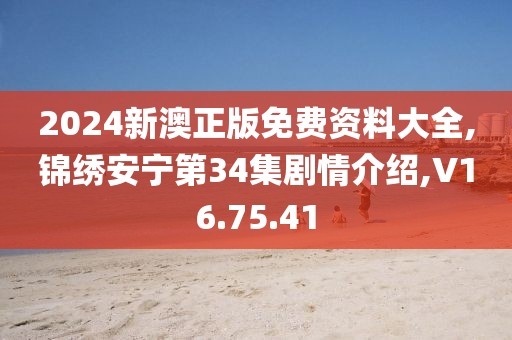 2024新澳正版免費(fèi)資料大全,錦繡安寧第34集劇情介紹,V16.75.41