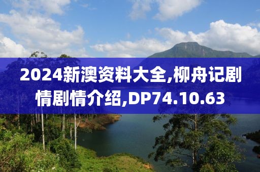 2024新澳資料大全,柳舟記劇情劇情介紹,DP74.10.63