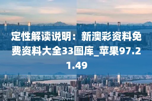 定性解讀說明：新澳彩資料免費資料大全33圖庫_蘋果97.21.49