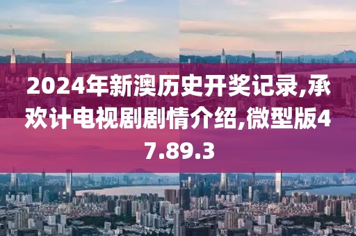 2024年新澳歷史開(kāi)獎(jiǎng)記錄,承歡計(jì)電視劇劇情介紹,微型版47.89.3