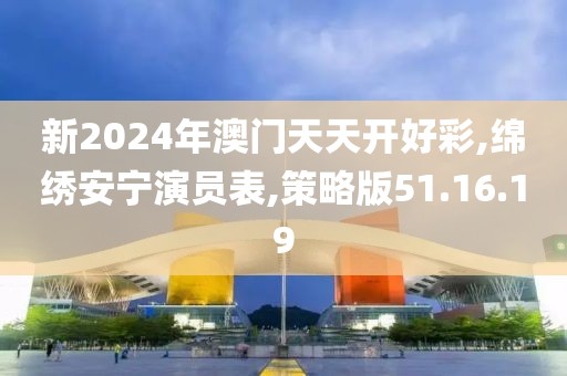 新2024年澳門天天開好彩,綿繡安寧演員表,策略版51.16.19