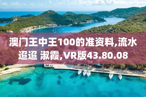 澳門王中王100的準資料,流水迢迢 淑霞,VR版43.80.08