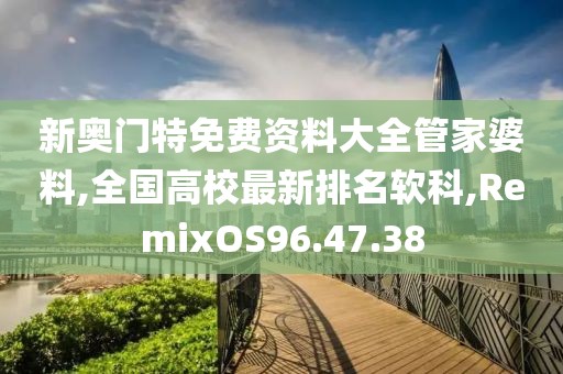 新奧門特免費(fèi)資料大全管家婆料,全國(guó)高校最新排名軟科,RemixOS96.47.38