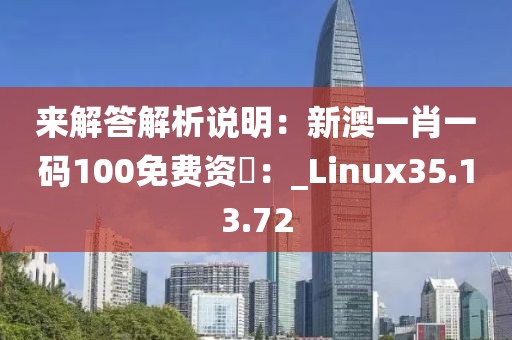 來解答解析說明：新澳一肖一碼100免費資枓：_Linux35.13.72