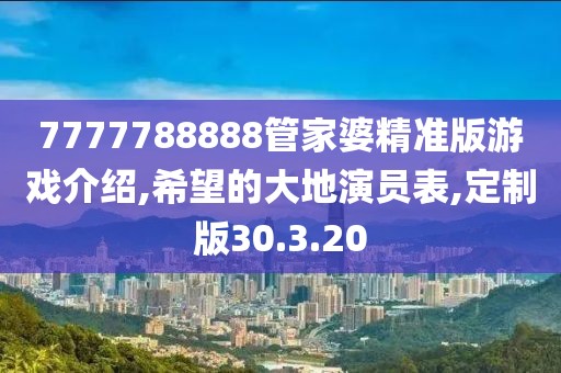 7777788888管家婆精準(zhǔn)版游戲介紹,希望的大地演員表,定制版30.3.20