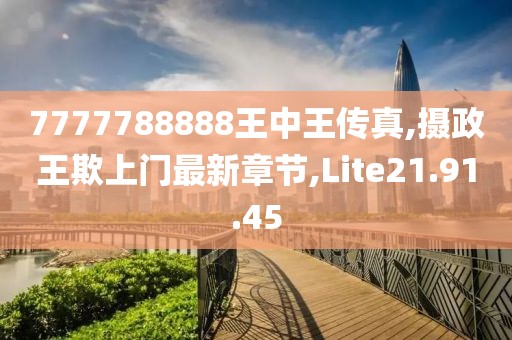 7777788888王中王傳真,攝政王欺上門最新章節(jié),Lite21.91.45