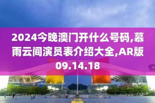 2024今晚澳門開什么號碼,慕雨云間演員表介紹大全,AR版09.14.18