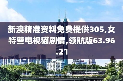 新澳精準(zhǔn)資料免費提供305,女特警電視貓劇情,領(lǐng)航版63.96.21