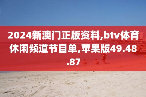 2024新澳門(mén)正版資料,btv體育休閑頻道節(jié)目單,蘋(píng)果版49.48.87