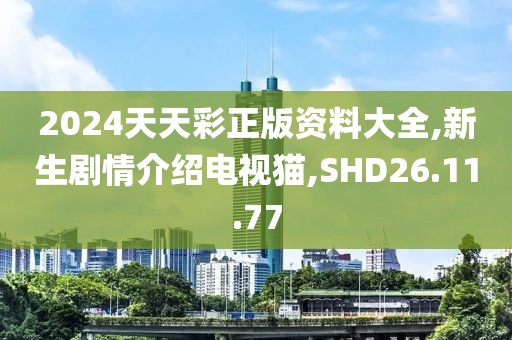 2024天天彩正版資料大全,新生劇情介紹電視貓,SHD26.11.77