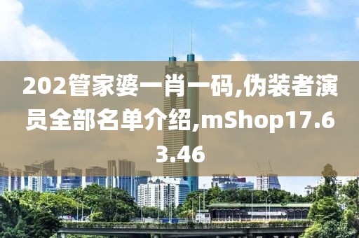 202管家婆一肖一碼,偽裝者演員全部名單介紹,mShop17.63.46