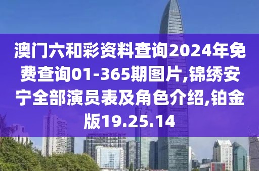 澳門六和彩資料查詢2024年免費查詢01-365期圖片,錦繡安寧全部演員表及角色介紹,鉑金版19.25.14