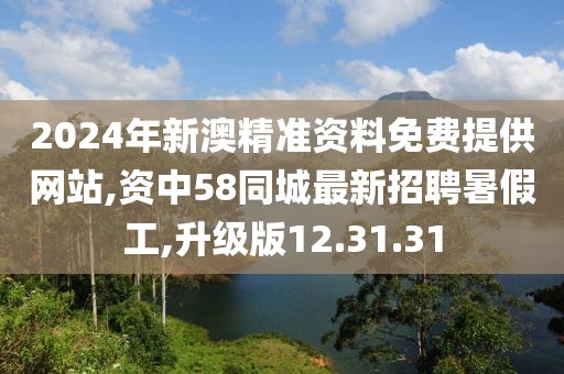 2024年新澳精準(zhǔn)資料免費(fèi)提供網(wǎng)站,資中58同城最新招聘暑假工,升級(jí)版12.31.31