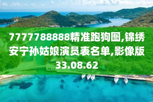 7777788888精準(zhǔn)跑狗圖,錦繡安寧孫姑娘演員表名單,影像版33.08.62