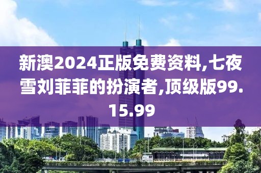 新澳2024正版免費(fèi)資料,七夜雪劉菲菲的扮演者,頂級(jí)版99.15.99