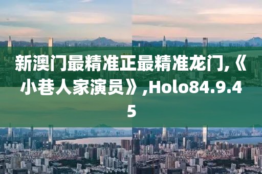 新澳門最精準(zhǔn)正最精準(zhǔn)龍門,《小巷人家演員》,Holo84.9.45