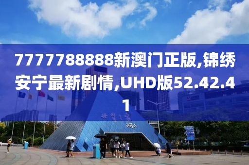 7777788888新澳門正版,錦繡安寧最新劇情,UHD版52.42.41