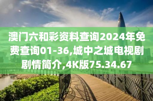 澳門六和彩資料查詢2024年免費查詢01-36,城中之城電視劇劇情簡介,4K版75.34.67