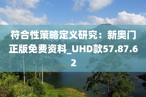 符合性策略定義研究：新奧門正版免費(fèi)資料_UHD款57.87.62