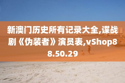 新澳門歷史所有記錄大全,諜戰(zhàn)劇《偽裝者》演員表,vShop88.50.29