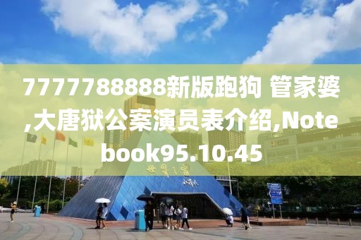 7777788888新版跑狗 管家婆,大唐獄公案演員表介紹,Notebook95.10.45