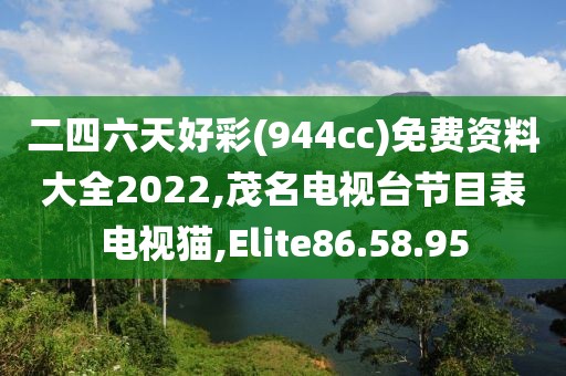 二四六天好彩(944cc)免費資料大全2022,茂名電視臺節(jié)目表電視貓,Elite86.58.95