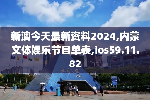 新澳今天最新資料2024,內(nèi)蒙文體娛樂節(jié)目單表,ios59.11.82