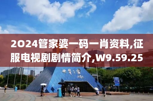 2O24管家婆一碼一肖資料,征服電視劇劇情簡(jiǎn)介,W9.59.25