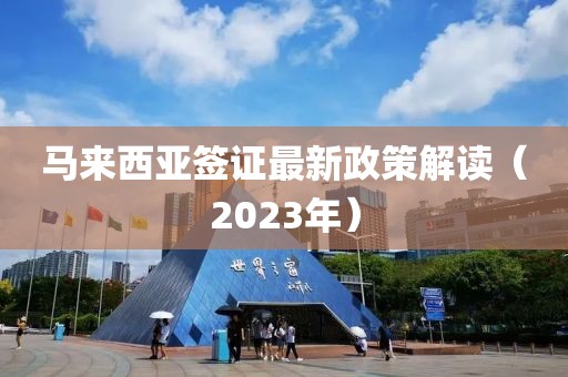 馬來(lái)西亞簽證最新政策解讀（2023年）