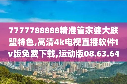 7777788888精準(zhǔn)管家婆大聯(lián)盟特色,高清4k電視直播軟件tv版免費(fèi)下載,運(yùn)動(dòng)版08.63.64