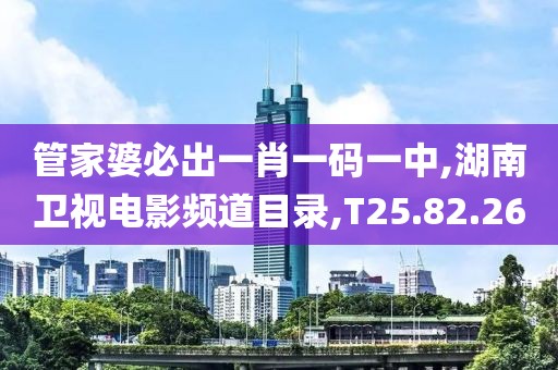 管家婆必出一肖一碼一中,湖南衛(wèi)視電影頻道目錄,T25.82.26