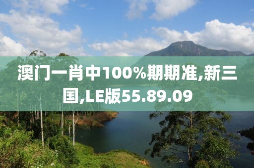 澳門一肖中100%期期準(zhǔn),新三國,LE版55.89.09