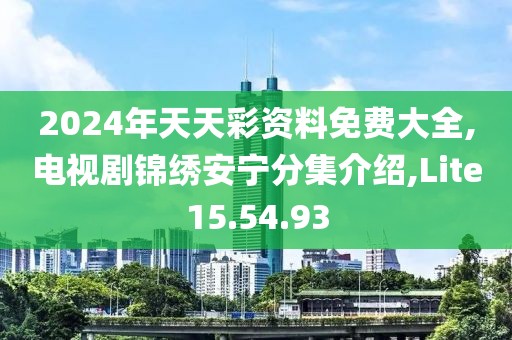 2024年天天彩資料免費(fèi)大全,電視劇錦繡安寧分集介紹,Lite15.54.93